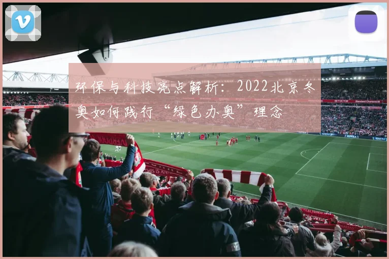 环保与科技亮点解析：2022北京冬奥如何践行“绿色办奥”理念