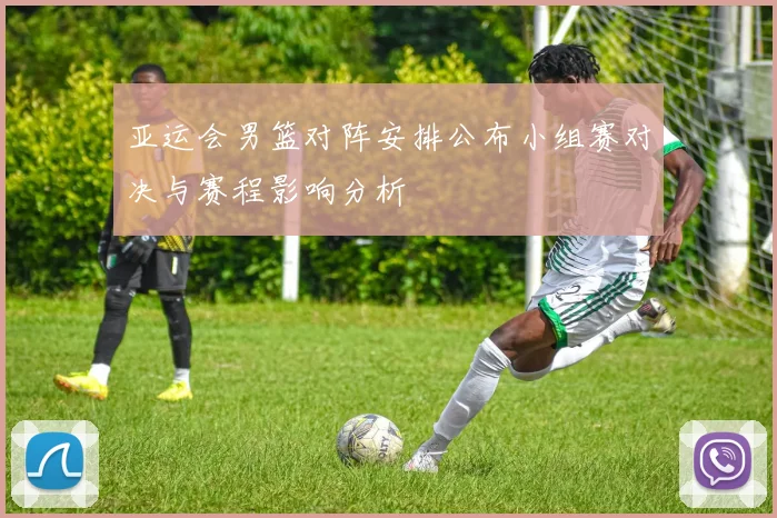 亚运会男篮对阵安排公布小组赛对决与赛程影响分析