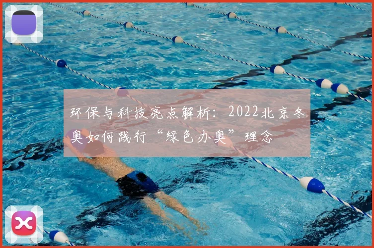 环保与科技亮点解析：2022北京冬奥如何践行“绿色办奥”理念