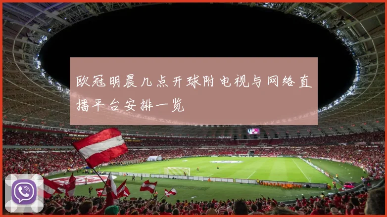 欧冠明晨几点开球附电视与网络直播平台安排一览