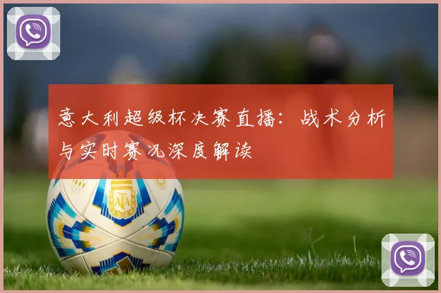 意大利超级杯决赛直播：战术分析与实时赛况深度解读