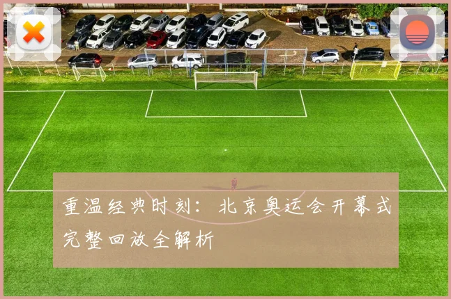 重温经典时刻：北京奥运会开幕式完整回放全解析