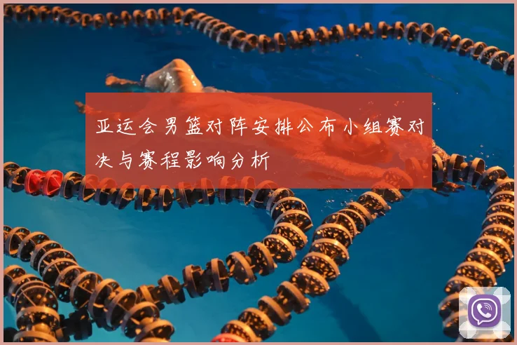 亚运会男篮对阵安排公布小组赛对决与赛程影响分析