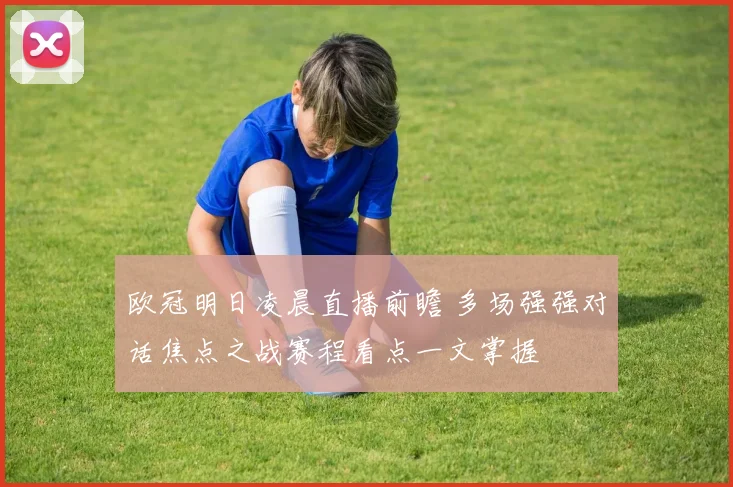 欧冠明日凌晨直播前瞻 多场强强对话焦点之战赛程看点一文掌握