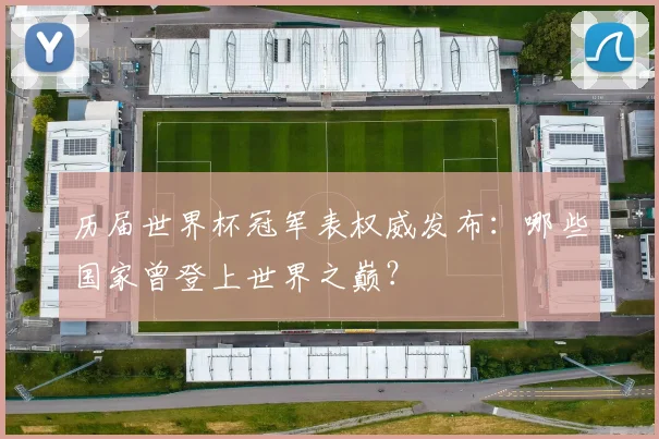 历届世界杯冠军表权威发布：哪些国家曾登上世界之巅？