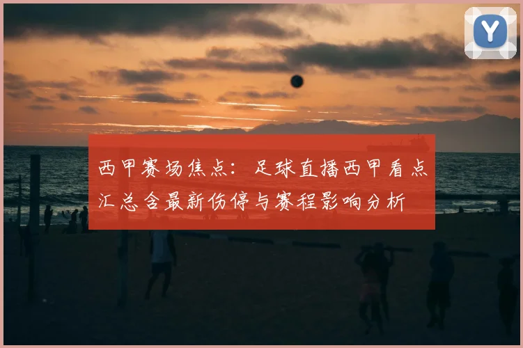 西甲赛场焦点：足球直播西甲看点汇总含最新伤停与赛程影响分析