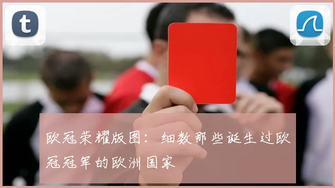 欧冠荣耀版图：细数那些诞生过欧冠冠军的欧洲国家